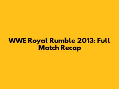 WWE Royal Rumble 2013: Full Match Recap