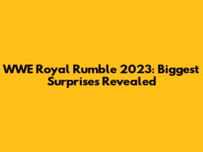WWE Royal Rumble 2023: Biggest Surprises Revealed