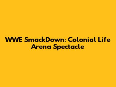 WWE SmackDown: Colonial Life Arena Spectacle