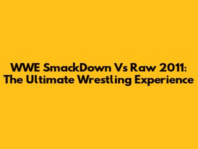 WWE SmackDown Vs Raw 2011: The Ultimate Wrestling Experience