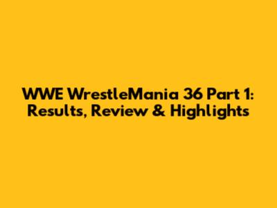 WWE WrestleMania 36 Part 1: Results, Review & Highlights