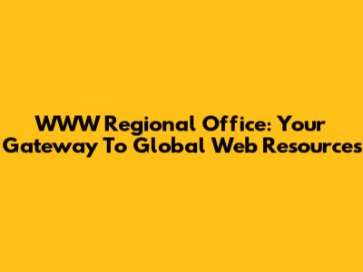 WWW Regional Office: Your Gateway To Global Web Resources