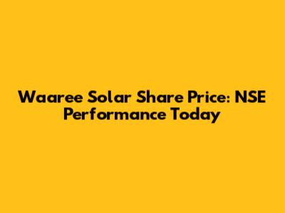Waaree Solar Share Price: NSE Performance Today