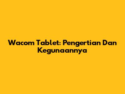 Wacom Tablet: Pengertian Dan Kegunaannya
