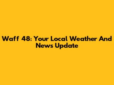 Waff 48: Your Local Weather And News Update