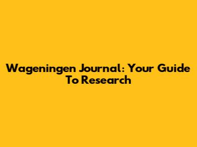 Wageningen Journal: Your Guide To Research