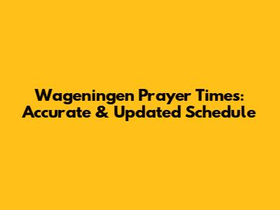 Wageningen Prayer Times: Accurate & Updated Schedule