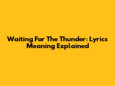 Waiting For The Thunder: Lyrics Meaning Explained