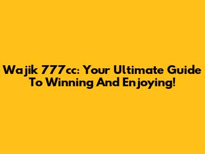 Wajik 777cc: Your Ultimate Guide To Winning And Enjoying!