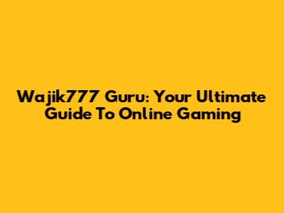 Wajik777 Guru: Your Ultimate Guide To Online Gaming