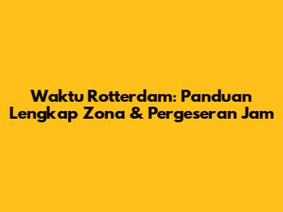 Waktu Rotterdam: Panduan Lengkap Zona & Pergeseran Jam