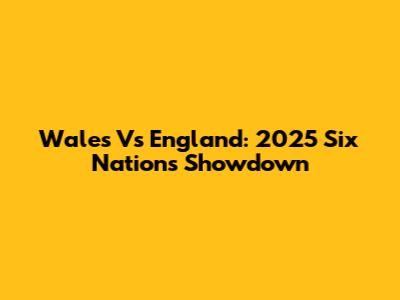 Wales Vs England: 2025 Six Nations Showdown