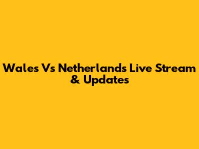 Wales Vs Netherlands Live Stream & Updates