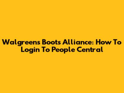 Walgreens Boots Alliance: How To Login To People Central