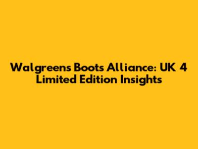 Walgreens Boots Alliance: UK 4 Limited Edition Insights
