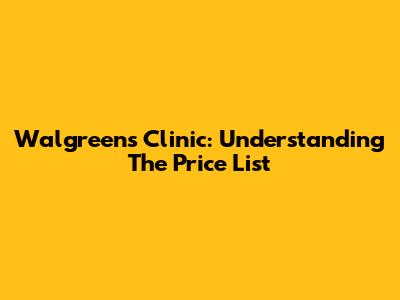 Walgreens Clinic: Understanding The Price List