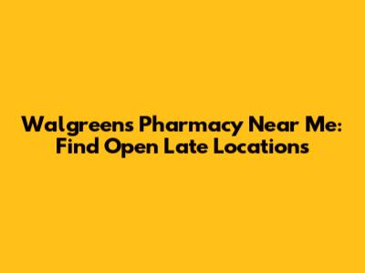 Walgreens Pharmacy Near Me: Find Open Late Locations