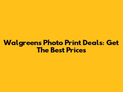 Walgreens Photo Print Deals: Get The Best Prices