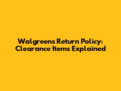 Walgreens Return Policy: Clearance Items Explained