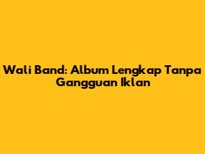 Wali Band: Album Lengkap Tanpa Gangguan Iklan