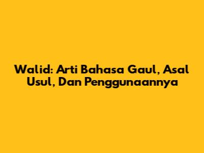 Walid: Arti Bahasa Gaul, Asal Usul, Dan Penggunaannya