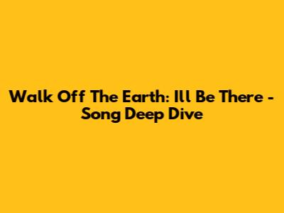 Walk Off The Earth: 'I'll Be There' - Song Deep Dive
