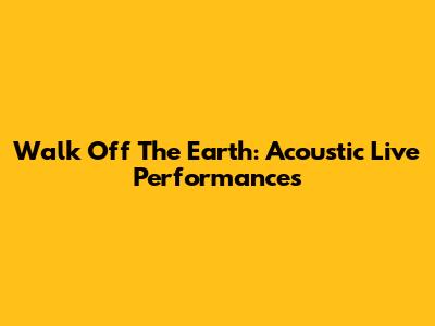 Walk Off The Earth: Acoustic Live Performances