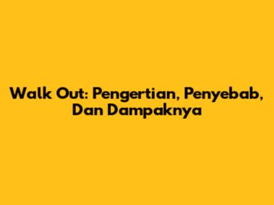 Walk Out: Pengertian, Penyebab, Dan Dampaknya