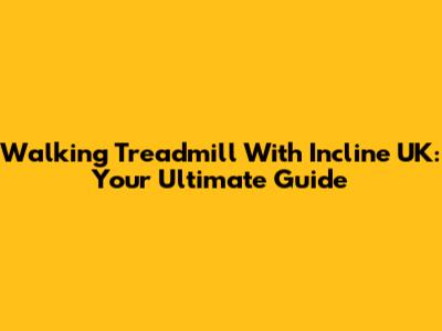 Walking Treadmill With Incline UK: Your Ultimate Guide