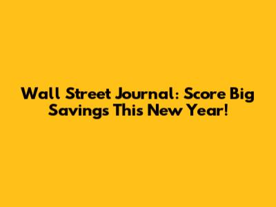 Wall Street Journal: Score Big Savings This New Year!