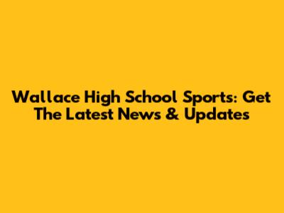 Wallace High School Sports: Get The Latest News & Updates