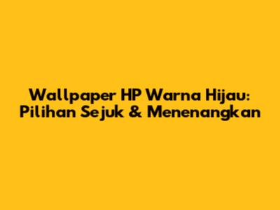 Wallpaper HP Warna Hijau: Pilihan Sejuk & Menenangkan