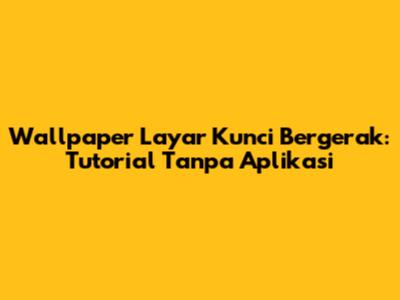 Wallpaper Layar Kunci Bergerak: Tutorial Tanpa Aplikasi