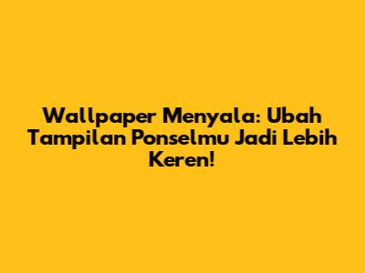 Wallpaper Menyala: Ubah Tampilan Ponselmu Jadi Lebih Keren!