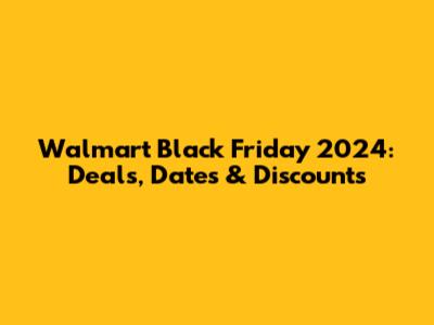 Walmart Black Friday 2024: Deals, Dates & Discounts