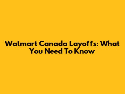 Walmart Canada Layoffs: What You Need To Know