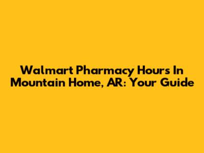 Walmart Pharmacy Hours In Mountain Home, AR: Your Guide