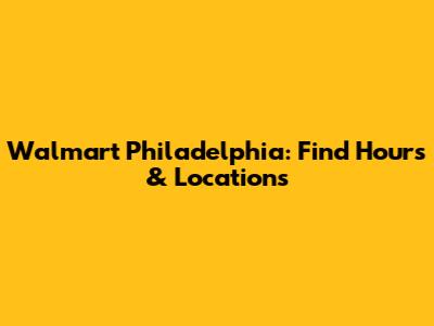 Walmart Philadelphia: Find Hours & Locations