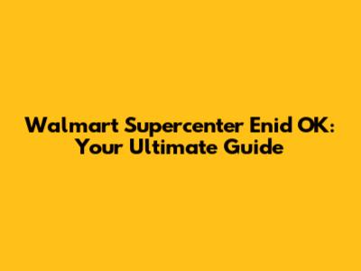 Walmart Supercenter Enid OK: Your Ultimate Guide
