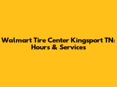 Walmart Tire Center Kingsport TN: Hours & Services