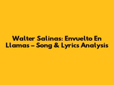 Walter Salinas: Envuelto En Llamas – Song & Lyrics Analysis