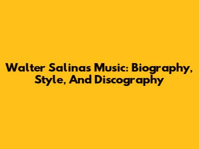 Walter Salinas Music: Biography, Style, And Discography