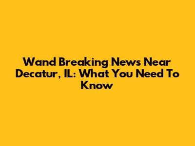 Wand Breaking News Near Decatur, IL: What You Need To Know