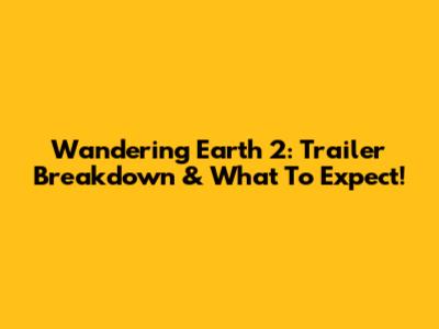 Wandering Earth 2: Trailer Breakdown & What To Expect!