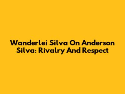 Wanderlei Silva On Anderson Silva: Rivalry And Respect