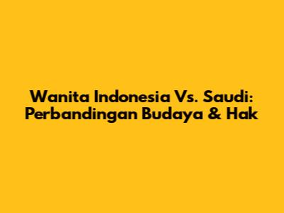 Wanita Indonesia Vs. Saudi: Perbandingan Budaya & Hak