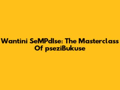 Wantini SeMPdIse: The Masterclass Of "pseziBukuse"