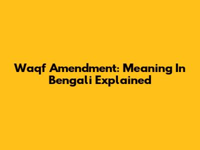 Waqf Amendment: Meaning In Bengali Explained