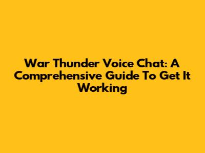 War Thunder Voice Chat: A Comprehensive Guide To Get It Working