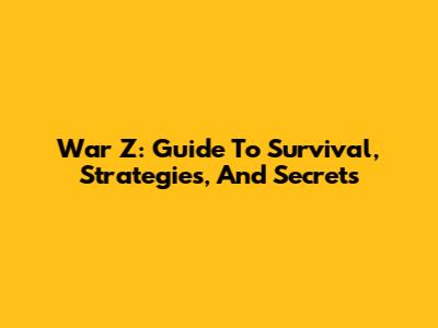 War Z: Guide To Survival, Strategies, And Secrets